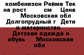 комбенизон Рейма Тек на рост 98-104 см. › Цена ­ 400 - Московская обл., Долгопрудный г. Дети и материнство » Детская одежда и обувь   . Московская обл.